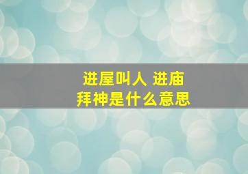 进屋叫人 进庙拜神是什么意思